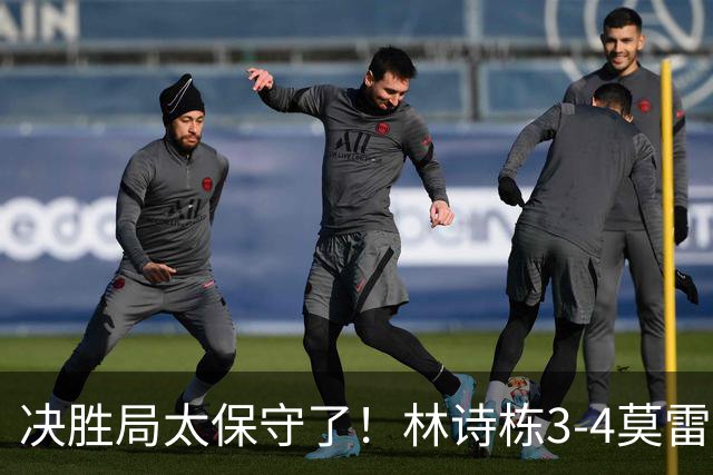 决胜局太保守了！林诗栋3-4莫雷加德无缘蒙彼利埃冠军赛四强！