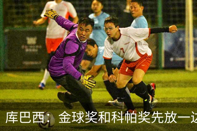 库巴西：金球奖和科帕奖先放一边，现在只想周日的比赛
