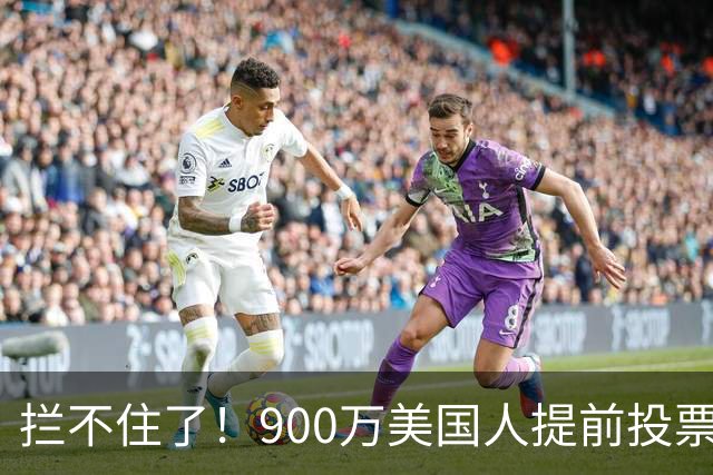 拦不住了！900万美国人提前投票，特朗普百般阻挠全都落空