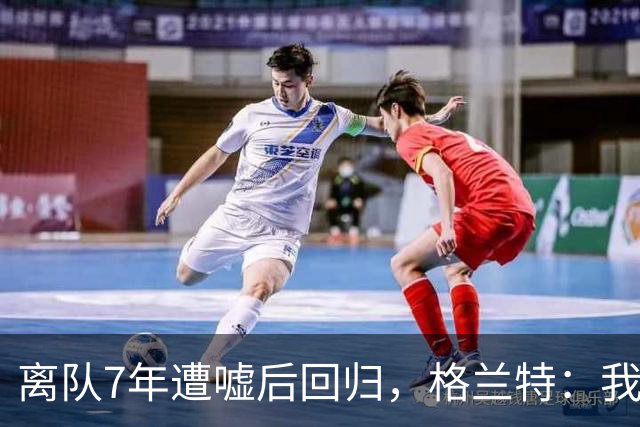离队7年遭嘘后回归，格兰特：我成了“他们中的一个”