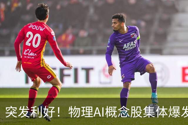 突发利好！物理AI概念股集体爆发，多股业绩有望大增