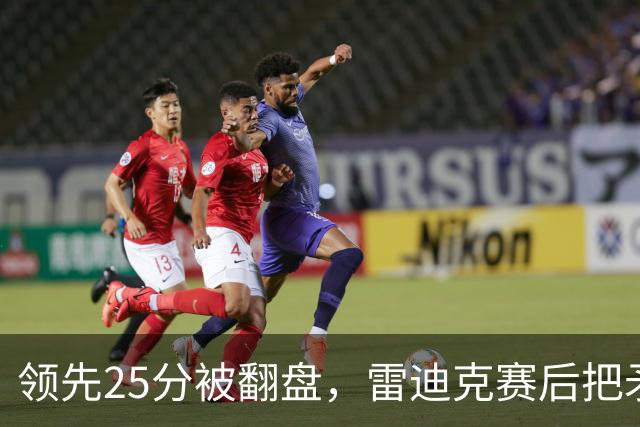 领先25分被翻盘，雷迪克赛后把矛头对准了裁判